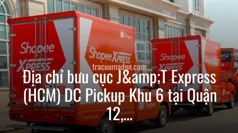 Địa chỉ bưu cục J&T Express (HCM) DC Pickup Khu 6 tại Quận 12, Thành phố Hồ Chí Minh